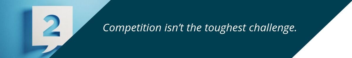 Competition isn’t the toughest challenge.