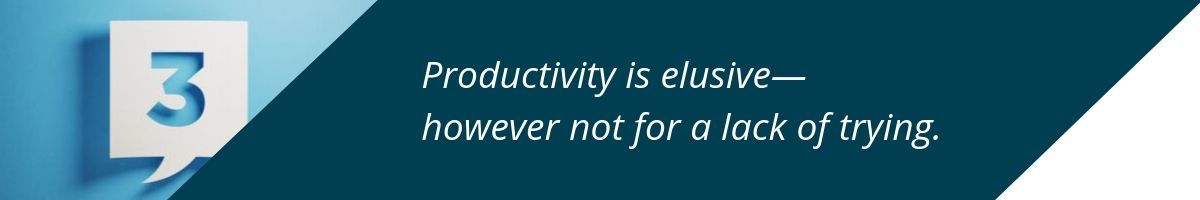 Productivity is elusive― however not for a lack of trying.